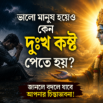 ভালো মানুষ হয়েও কেন দুঃখ কষ্ট পেতে হয়