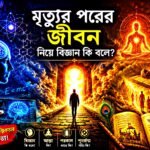 মৃত্যুর পরের জীবন নিয়ে বিজ্ঞান কি বলে তার একটি আধ্যাত্মিক ও বৈজ্ঞানিক চিত্র