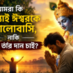 ঈশ্বরকে ভালোবাসা নাকি শুধু তাঁর দান চাওয়া—প্রকৃত ভক্তির আধ্যাত্মিক শিক্ষা